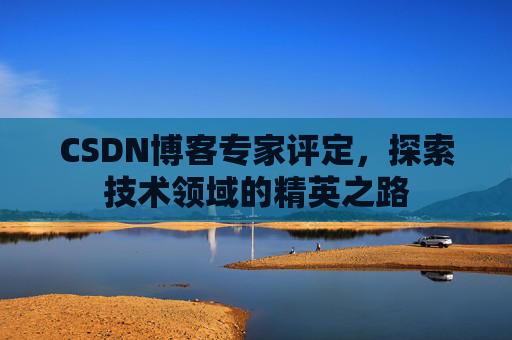 CSDN博客专家评定，探索技术领域的精英之路