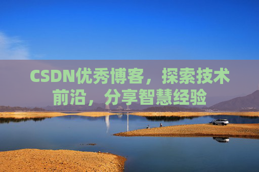 CSDN优秀博客,探索技术前沿,分享智慧经验